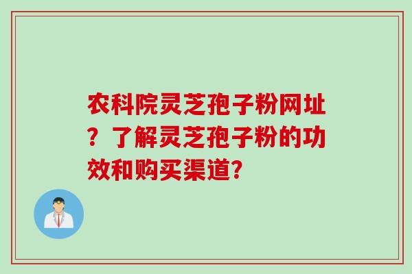 农科院灵芝孢子粉网址？了解灵芝孢子粉的功效和购买渠道？