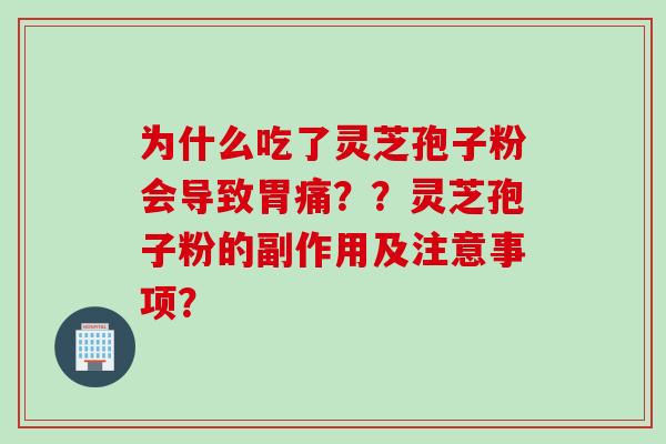为什么吃了灵芝孢子粉会导致胃痛？？灵芝孢子粉的副作用及注意事项？