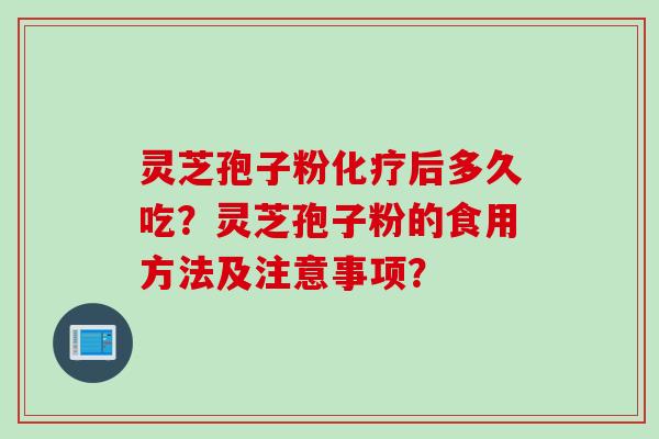 灵芝孢子粉化疗后多久吃？灵芝孢子粉的食用方法及注意事项？