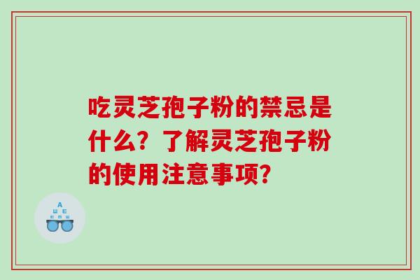 吃灵芝孢子粉的禁忌是什么?了解灵芝孢子粉的使用注意事项? 吃灵芝孢子粉的禁忌是什么?了解灵芝孢子粉的使用注意事项?