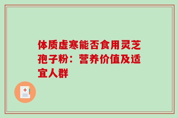 体质虚寒能否食用灵芝孢子粉：营养价值及适宜人群