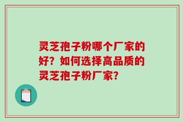 灵芝孢子粉哪个厂家的好？如何选择高品质的灵芝孢子粉厂家？