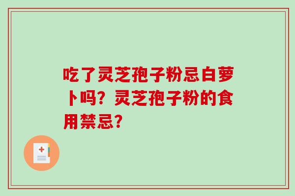 吃了灵芝孢子粉忌白萝卜吗？灵芝孢子粉的食用禁忌？