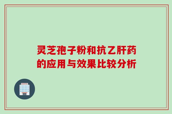 灵芝孢子粉和抗乙肝药的应用与效果比较分析