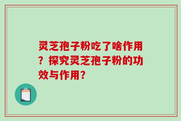 灵芝孢子粉吃了啥作用？探究灵芝孢子粉的功效与作用？