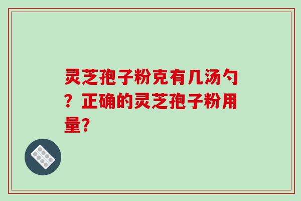 灵芝孢子粉克有几汤勺？正确的灵芝孢子粉用量？