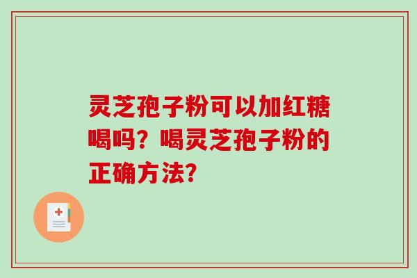 灵芝孢子粉可以加红糖喝吗？喝灵芝孢子粉的正确方法？