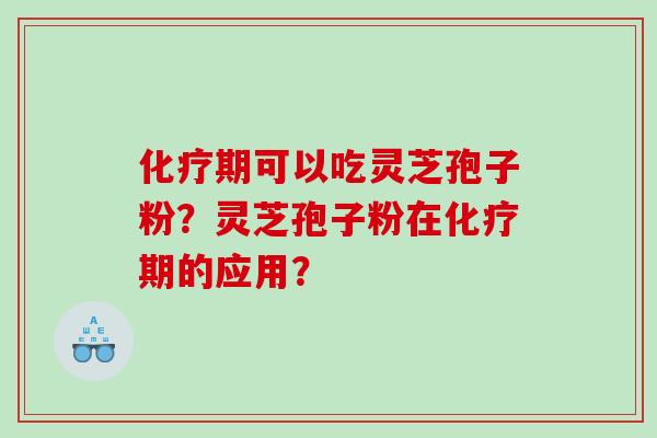 化疗期可以吃灵芝孢子粉？灵芝孢子粉在化疗期的应用？