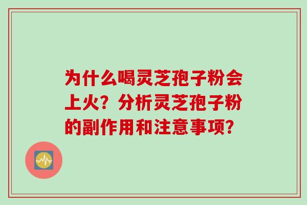 为什么喝灵芝孢子粉会上火？分析灵芝孢子粉的副作用和注意事项？