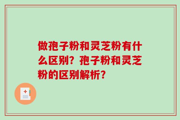 做孢子粉和灵芝粉有什么区别？孢子粉和灵芝粉的区别解析？