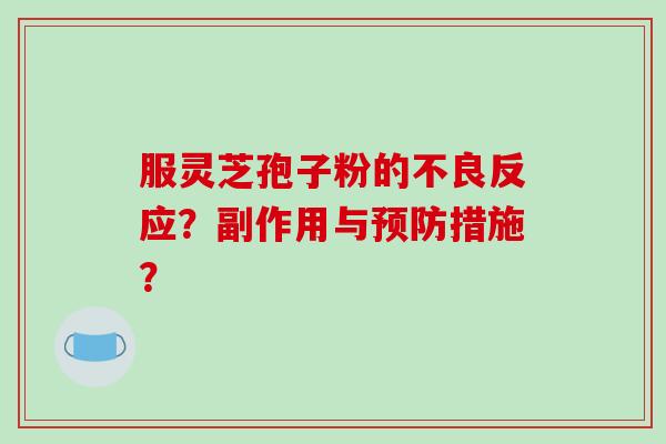 服灵芝孢子粉的不良反应？副作用与预防措施？