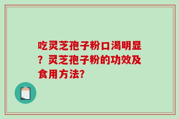 吃灵芝孢子粉口渴明显？灵芝孢子粉的功效及食用方法？