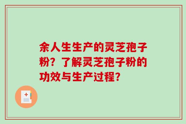 余人生生产的灵芝孢子粉？了解灵芝孢子粉的功效与生产过程？