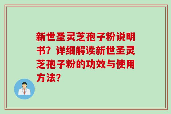 新世圣灵芝孢子粉说明书？详细解读新世圣灵芝孢子粉的功效与使用方法？