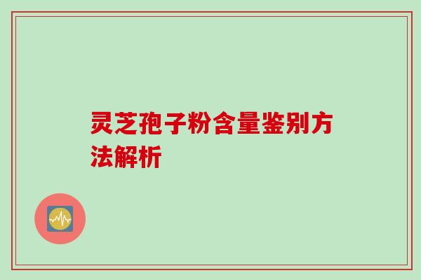 灵芝孢子粉含量鉴别方法解析