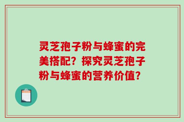 灵芝孢子粉与蜂蜜的完美搭配？探究灵芝孢子粉与蜂蜜的营养价值？