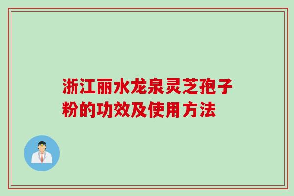 浙江丽水龙泉灵芝孢子粉的功效及使用方法