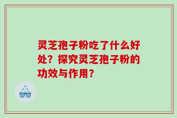 灵芝孢子粉吃了什么好处？探究灵芝孢子粉的功效与作用？