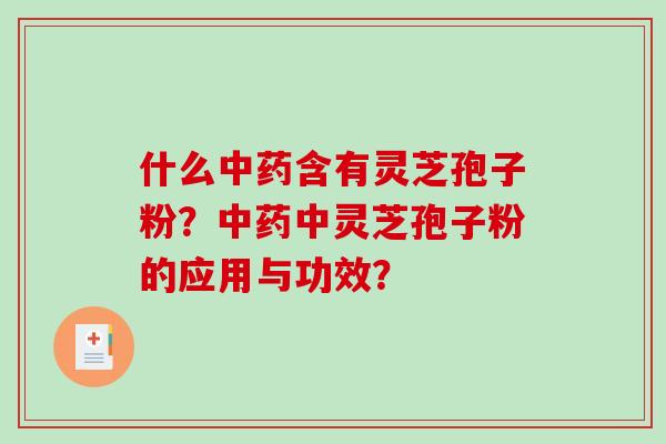 什么中药含有灵芝孢子粉？中药中灵芝孢子粉的应用与功效？