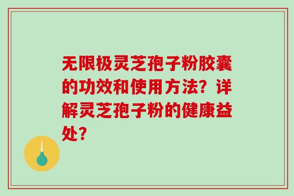 无限极灵芝孢子粉胶囊的功效和使用方法？详解灵芝孢子粉的健康益处？