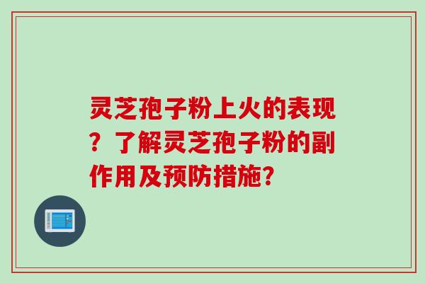 灵芝孢子粉上火的表现？了解灵芝孢子粉的副作用及预防措施？