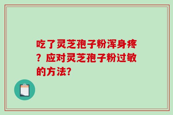 吃了灵芝孢子粉浑身疼？应对灵芝孢子粉过敏的方法？