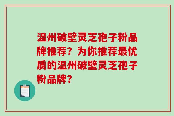 温州破壁灵芝孢子粉品牌推荐？为你推荐最优质的温州破壁灵芝孢子粉品牌？