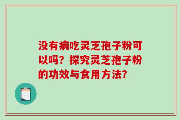 没有病吃灵芝孢子粉可以吗？探究灵芝孢子粉的功效与食用方法？