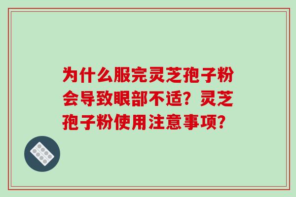 为什么服完灵芝孢子粉会导致眼部不适？灵芝孢子粉使用注意事项？