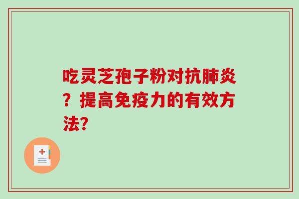吃灵芝孢子粉对抗肺炎？提高免疫力的有效方法？