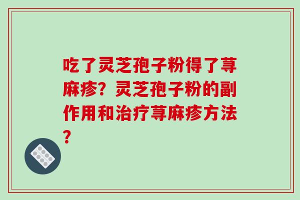 吃了灵芝孢子粉得了荨麻疹？灵芝孢子粉的副作用和治疗荨麻疹方法？