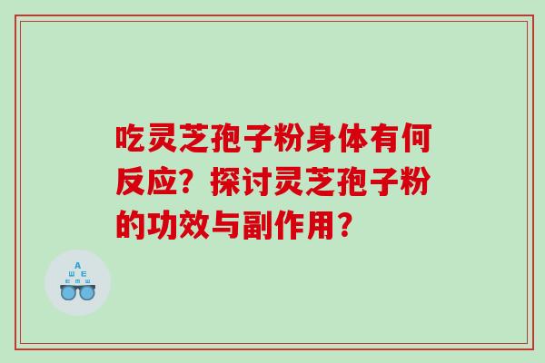 吃灵芝孢子粉身体有何反应？探讨灵芝孢子粉的功效与副作用？