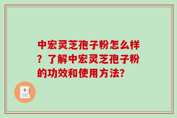 中宏灵芝孢子粉怎么样？了解中宏灵芝孢子粉的功效和使用方法？