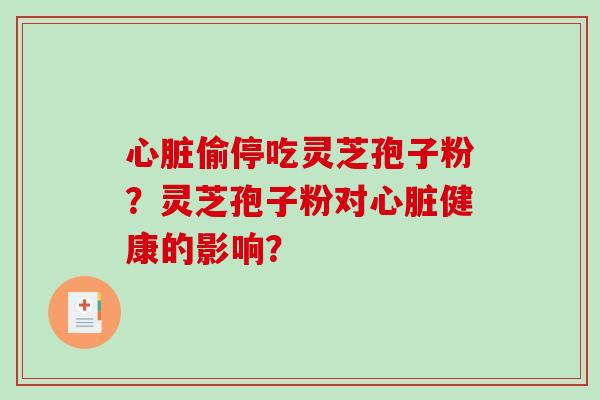 心脏偷停吃灵芝孢子粉？灵芝孢子粉对心脏健康的影响？