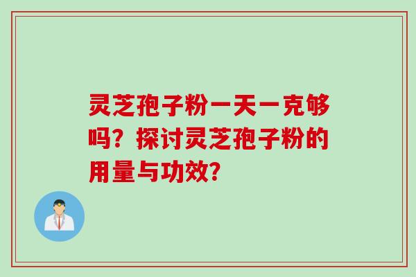灵芝孢子粉一天一克够吗？探讨灵芝孢子粉的用量与功效？