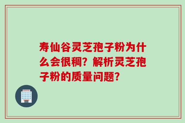 寿仙谷灵芝孢子粉为什么会很稠？解析灵芝孢子粉的质量问题？