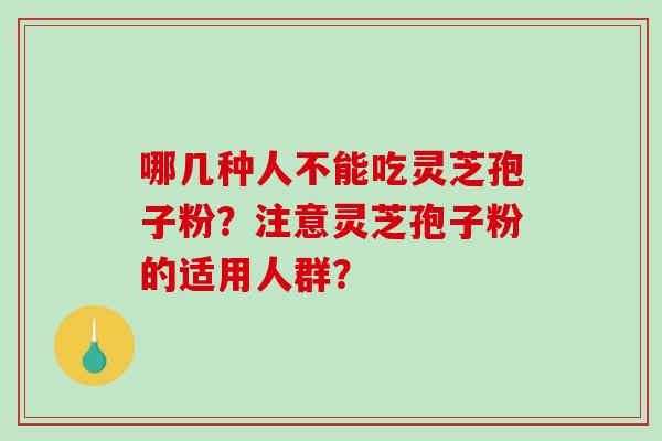 哪几种人不能吃灵芝孢子粉？注意灵芝孢子粉的适用人群？