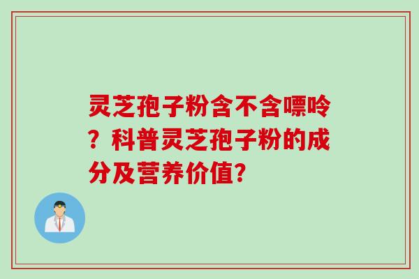 灵芝孢子粉含不含嘌呤？科普灵芝孢子粉的成分及营养价值？