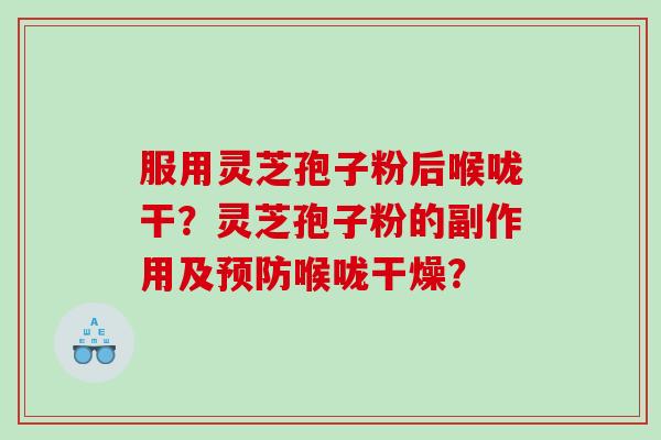 服用灵芝孢子粉后喉咙干？灵芝孢子粉的副作用及预防喉咙干燥？
