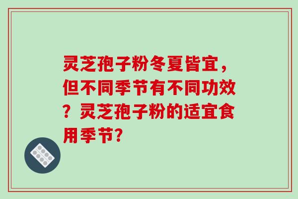 灵芝孢子粉冬夏皆宜，但不同季节有不同功效？灵芝孢子粉的适宜食用季节？