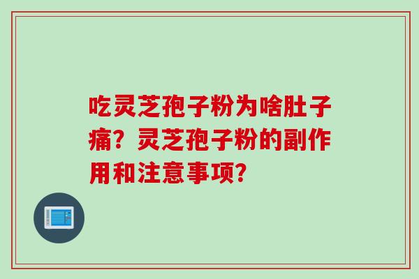 吃灵芝孢子粉为啥肚子痛？灵芝孢子粉的副作用和注意事项？