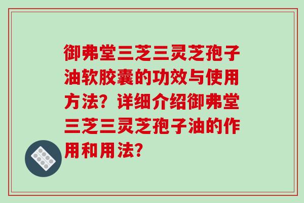 御弗堂三芝三灵芝孢子油软胶囊的功效与使用方法？详细介绍御弗堂三芝三灵芝孢子油的作用和用法？