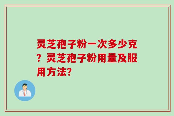 灵芝孢子粉一次多少克？灵芝孢子粉用量及服用方法？