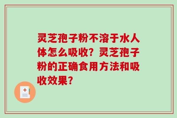 灵芝孢子粉不溶于水人体怎么吸收？灵芝孢子粉的正确食用方法和吸收效果？