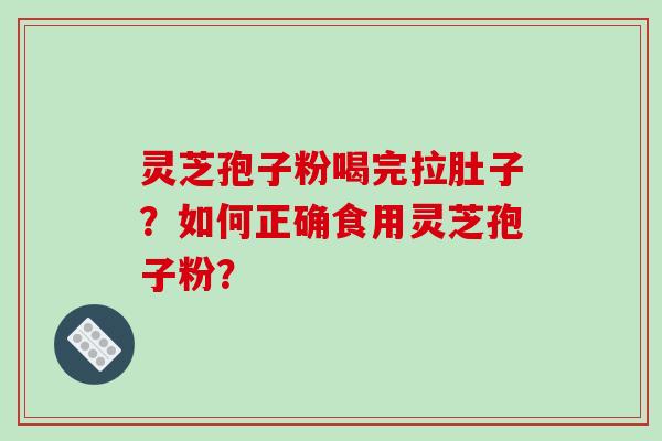 灵芝孢子粉喝完拉肚子？如何正确食用灵芝孢子粉？