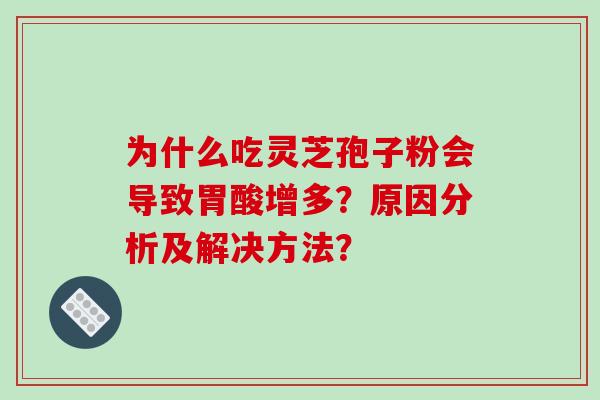 为什么吃灵芝孢子粉会导致胃酸增多？原因分析及解决方法？
