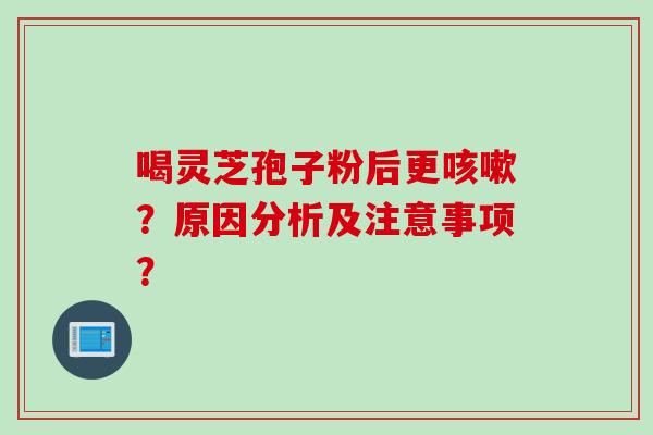 喝灵芝孢子粉后更?原因分析及注意事项? 喝灵芝孢子粉后更?原因分析及注意事项?