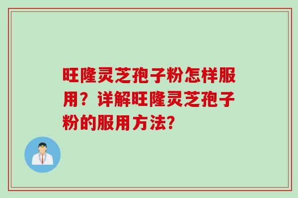 旺隆灵芝孢子粉怎样服用？详解旺隆灵芝孢子粉的服用方法？