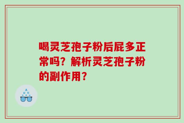 喝灵芝孢子粉后屁多正常吗？解析灵芝孢子粉的副作用？