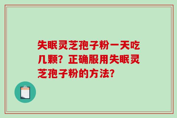 灵芝孢子粉一天吃几颗？正确服用灵芝孢子粉的方法？